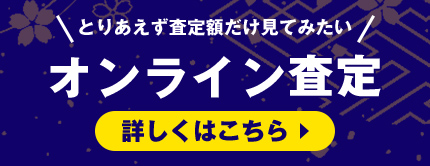 とりあえず査定額だけで見てみたい オンライン査定 詳しくはこちら