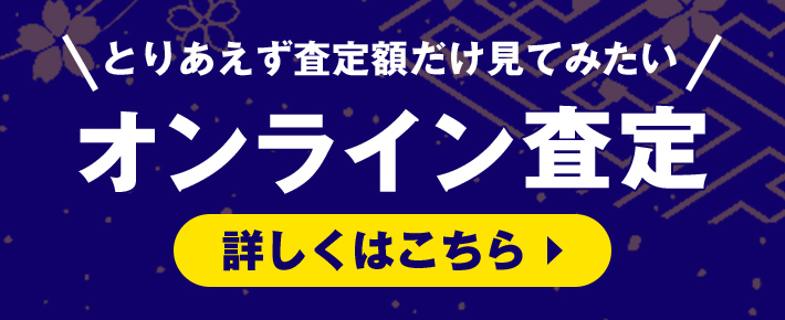 とりあえず査定額だけで見てみたい オンライン査定 詳しくはこちら